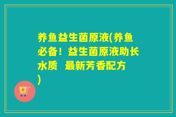 养鱼益生菌原液(养鱼必备！益生菌原液助长水质  最新芳香配方)