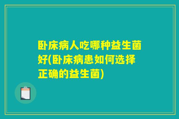卧床病人吃哪种益生菌好(卧床病患如何选择正确的益生菌)