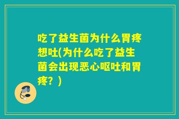吃了益生菌为什么胃疼想吐(为什么吃了益生菌会出现恶心呕吐和胃疼？)