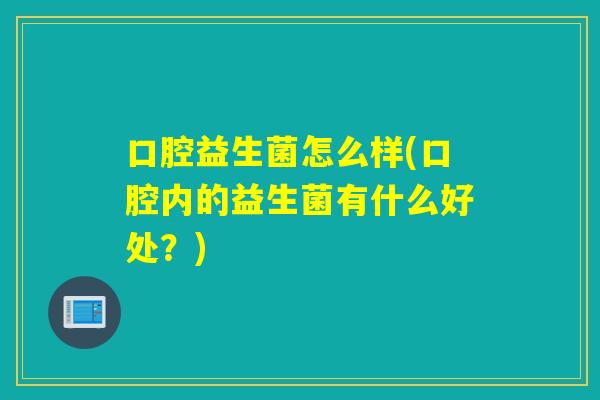 口腔益生菌怎么样(口腔内的益生菌有什么好处？)