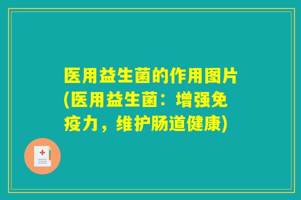 医用益生菌的作用图片(医用益生菌:增强力,维护肠道健康) 医用益生菌的作用图片(医用益生菌:增强力,维护肠道健康)