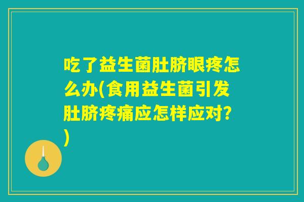 吃了益生菌肚脐眼疼怎么办(食用益生菌引发肚脐疼痛应怎样应对？)