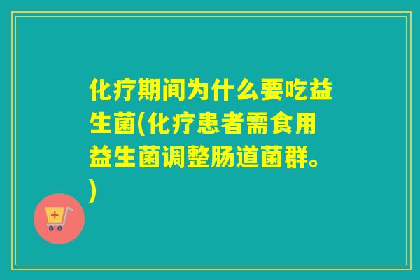 化疗期间为什么要吃益生菌(化疗患者需食用益生菌调整肠道菌群。)