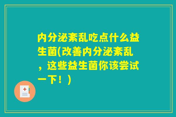 内分泌紊乱吃点什么益生菌(改善内分泌紊乱，这些益生菌你该尝试一下！)