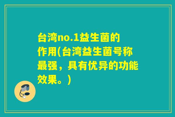 台湾no.1益生菌的作用(台湾益生菌号称最强，具有优异的功能效果。)