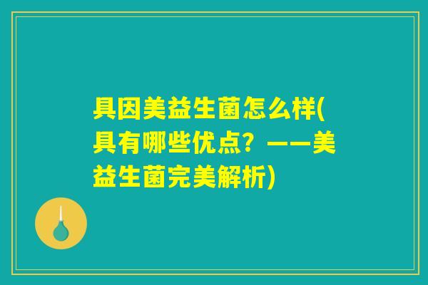 具因美益生菌怎么样(具有哪些优点？——美益生菌完美解析)