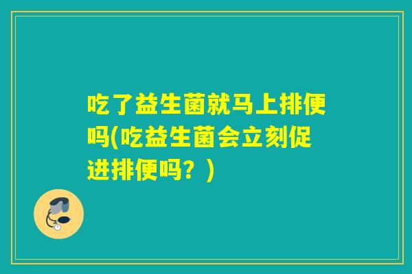 吃了益生菌就马上排便吗(吃益生菌会立刻促进排便吗？)