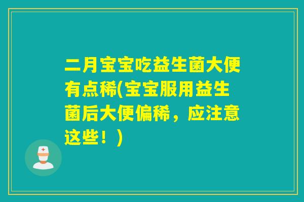 二月宝宝吃益生菌大便有点稀(宝宝服用益生菌后大便偏稀，应注意这些！)