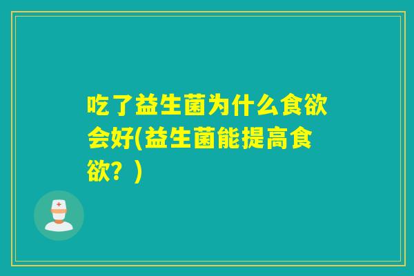 吃了益生菌为什么食欲会好(益生菌能提高食欲？)
