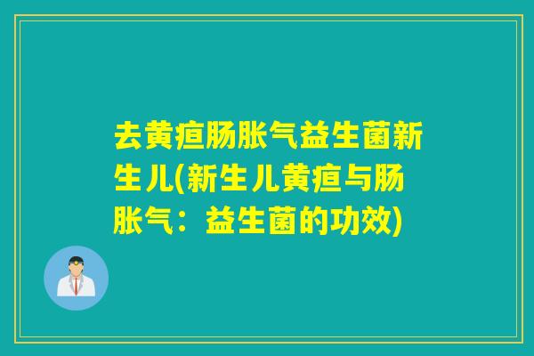 去黄疸肠胀气益生菌新生儿(新生儿黄疸与肠胀气：益生菌的功效)