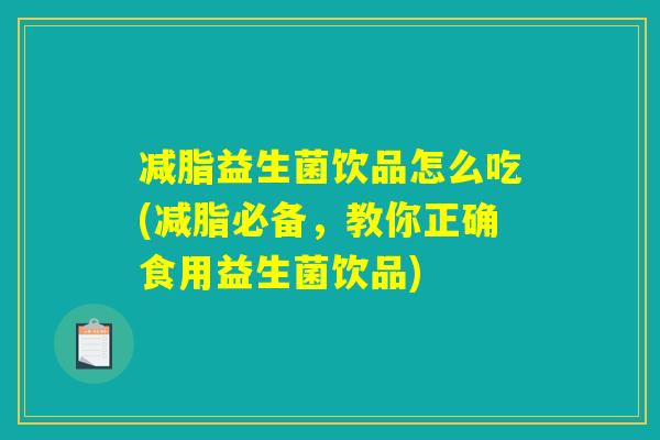 减脂益生菌饮品怎么吃(减脂必备，教你正确食用益生菌饮品)