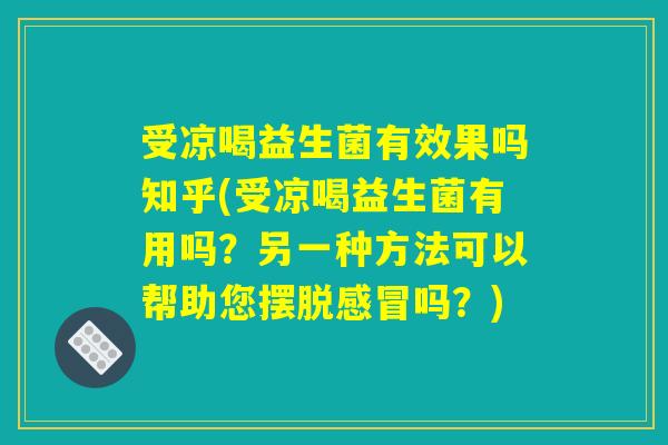 受凉喝益生菌有效果吗知乎(受凉喝益生菌有用吗？另一种方法可以帮助您摆脱感冒吗？)