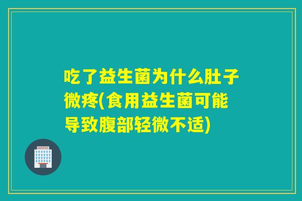 吃了益生菌为什么肚子微疼(食用益生菌可能导致腹部轻微不适)