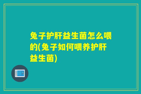 兔子益生菌怎么喂的(兔子如何喂养益生菌) 兔子益生菌怎么喂的(兔子如何喂养益生菌)