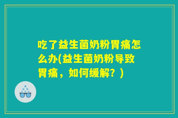 详细阅读:吃了益生菌奶粉胃痛怎么办(益生菌奶粉导致胃痛,如何缓解?) 吃了益生菌奶粉胃痛怎么办(益生菌奶粉导致胃痛,如何缓解?)