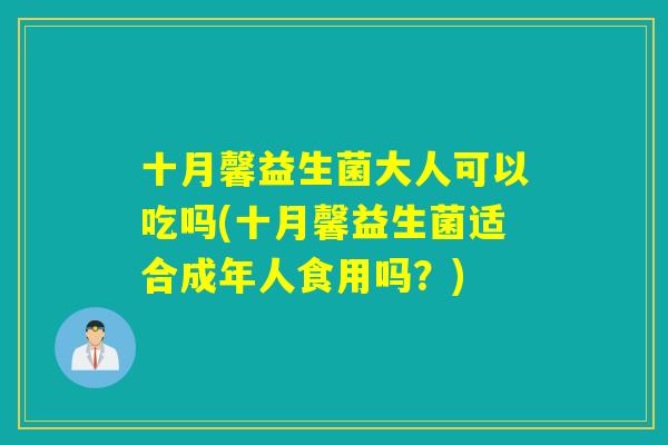 十月馨益生菌大人可以吃吗(十月馨益生菌适合成年人食用吗？)