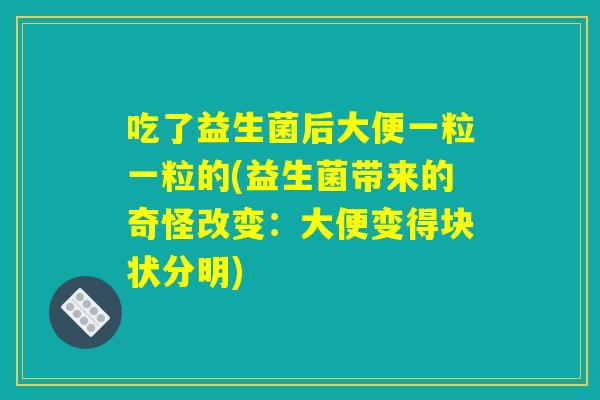 吃了益生菌后大便一粒一粒的(益生菌带来的奇怪改变：大便变得块状分明)