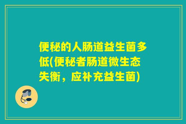 便秘的人肠道益生菌多低(便秘者肠道微生态失衡，应补充益生菌)