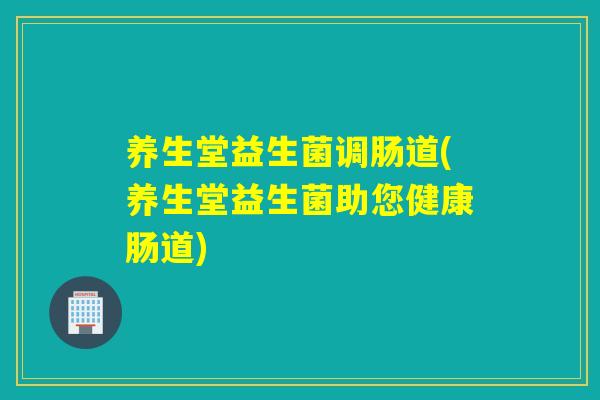 养生堂益生菌调肠道(养生堂益生菌助您健康肠道)
