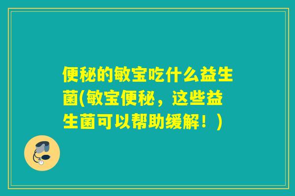 便秘的敏宝吃什么益生菌(敏宝便秘，这些益生菌可以帮助缓解！)