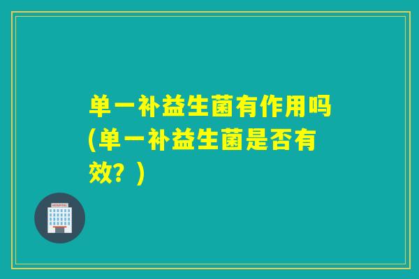 单一补益生菌有作用吗(单一补益生菌是否有效？)