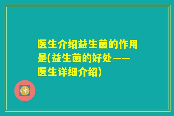 医生介绍益生菌的作用是(益生菌的好处——医生详细介绍)