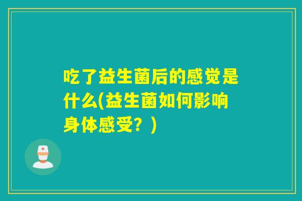 吃了益生菌后的感觉是什么(益生菌如何影响身体感受？)