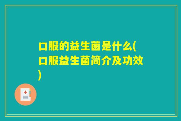 口服的益生菌是什么(口服益生菌简介及功效)