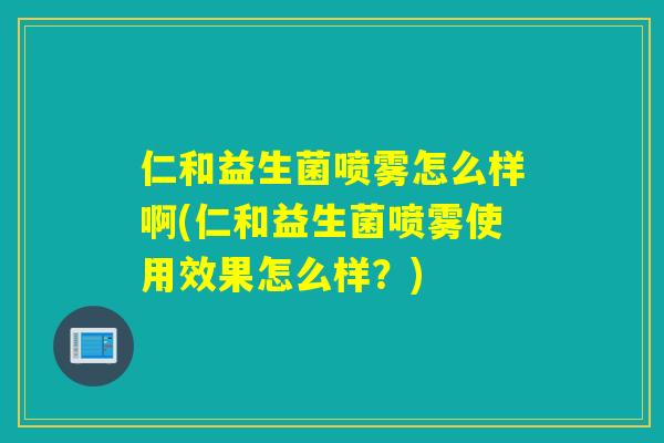 仁和益生菌喷雾怎么样啊(仁和益生菌喷雾使用效果怎么样？)