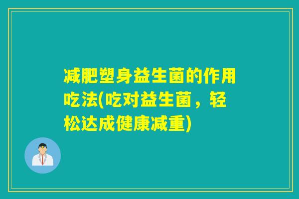 减肥塑身益生菌的作用吃法(吃对益生菌，轻松达成健康减重)