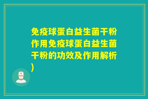 免疫球蛋白益生菌干粉作用免疫球蛋白益生菌干粉的功效及作用解析)