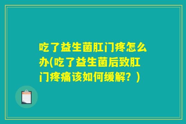 吃了益生菌肛门疼怎么办(吃了益生菌后致肛门疼痛该如何缓解？)