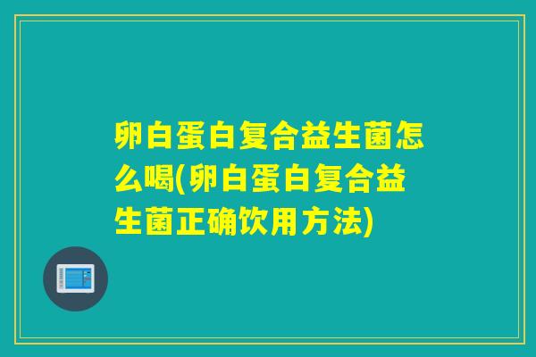 卵白蛋白复合益生菌怎么喝(卵白蛋白复合益生菌正确饮用方法)
