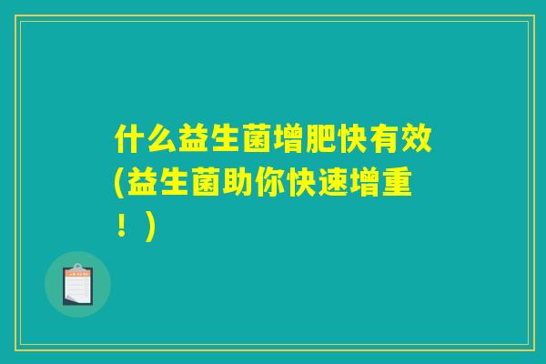 什么益生菌增肥快有效(益生菌助你快速增重!) 什么益生菌增肥快有效(益生菌助你快速增重!)