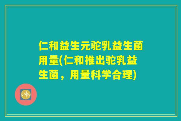 仁和益生元驼乳益生菌用量(仁和推出驼乳益生菌，用量科学合理)