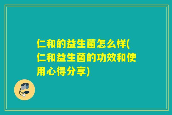 仁和的益生菌怎么样(仁和益生菌的功效和使用心得分享)