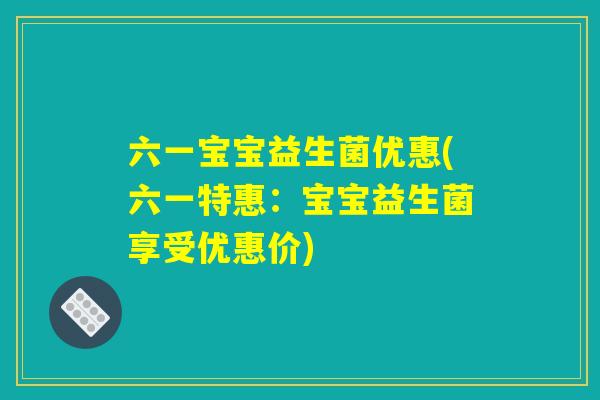 六一宝宝益生菌优惠(六一特惠：宝宝益生菌享受优惠价)