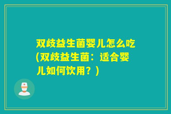 双歧益生菌婴儿怎么吃(双歧益生菌：适合婴儿如何饮用？)