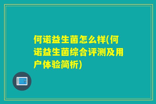 何诺益生菌怎么样(何诺益生菌综合评测及用户体验简析)