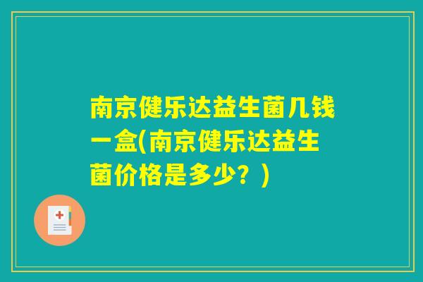 南京健乐达益生菌几钱一盒(南京健乐达益生菌价格是多少？)