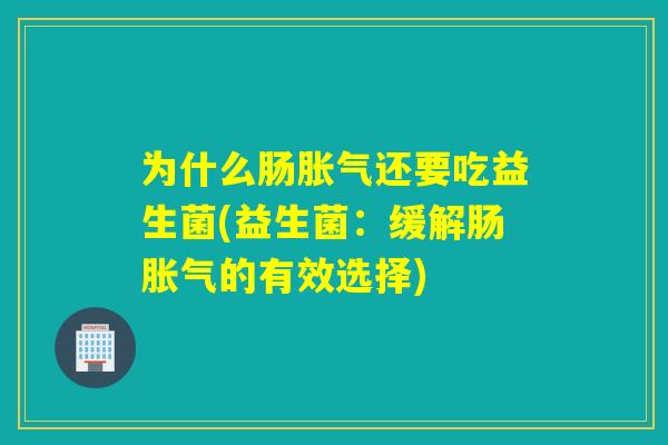 为什么肠胀气还要吃益生菌(益生菌：缓解肠胀气的有效选择)