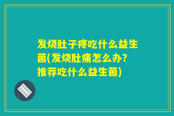 发烧肚子疼吃什么益生菌(发烧肚痛怎么办？推荐吃什么益生菌)