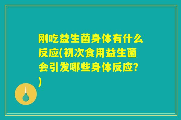 刚吃益生菌身体有什么反应(初次食用益生菌会引发哪些身体反应？)