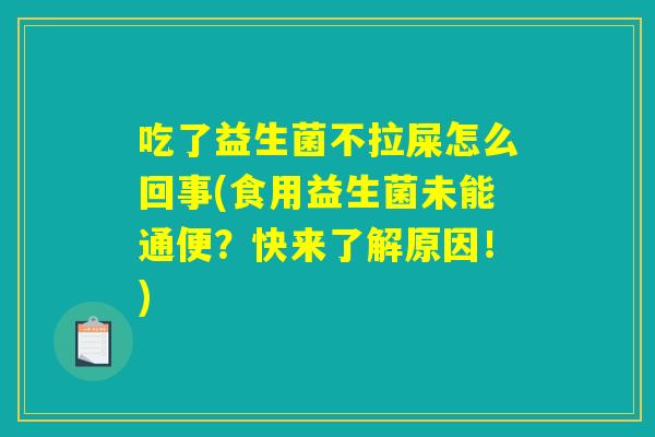 吃了益生菌不拉屎怎么回事(食用益生菌未能通便？快来了解原因！)