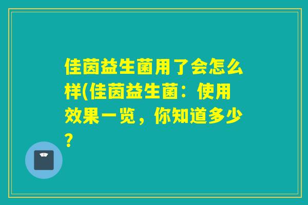 佳茵益生菌用了会怎么样(佳茵益生菌：使用效果一览，你知道多少？
