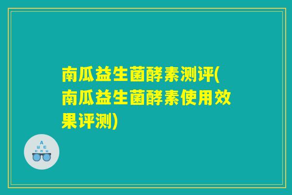 南瓜益生菌酵素测评(南瓜益生菌酵素使用效果评测) 南瓜益生菌酵素测评(南瓜益生菌酵素使用效果评测)