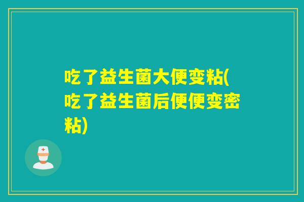 吃了益生菌大便变粘(吃了益生菌后便便变密粘)
