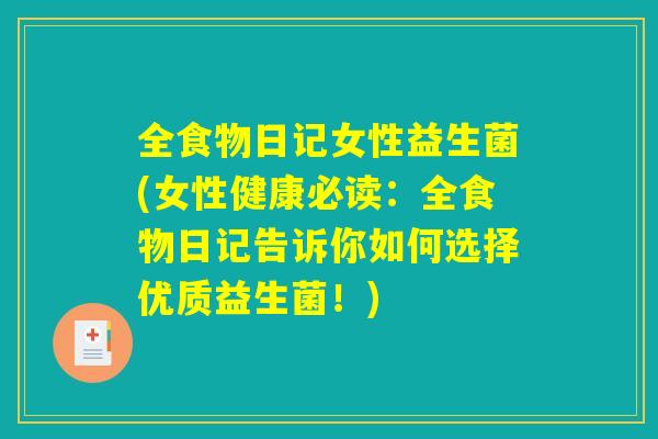 全食物日记女性益生菌(女性健康必读：全食物日记告诉你如何选择优质益生菌！)