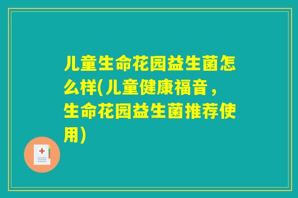 儿童生命花园益生菌怎么样(儿童健康福音,生命花园益生菌推荐使用) 儿童生命花园益生菌怎么样(儿童健康福音,生命花园益生菌推荐使用)