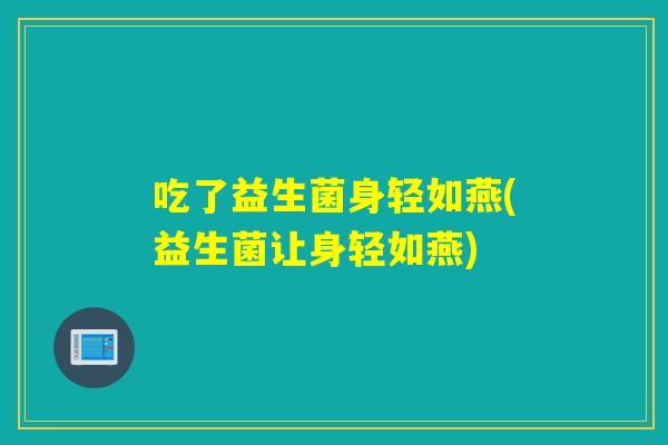 吃了益生菌身轻如燕(益生菌让身轻如燕) 吃了益生菌身轻如燕(益生菌让身轻如燕)